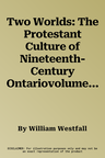 Two Worlds: The Protestant Culture of Nineteenth-Century Ontariovolume 2 (Revised)