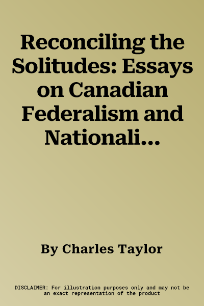 Reconciling the Solitudes: Essays on Canadian Federalism and Nationalism