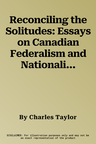 Reconciling the Solitudes: Essays on Canadian Federalism and Nationalism