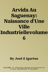 Arvida Au Saguenay: Naissance d'Une Ville Industriellevolume 6