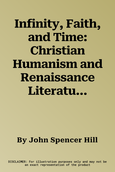 Infinity, Faith, and Time: Christian Humanism and Renaissance Literaturevolume 29