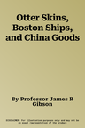 Otter Skins, Boston Ships, and China Goods