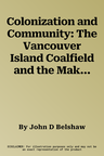 Colonization and Community: The Vancouver Island Coalfield and the Making of the British Columbian Working Classvolume 215