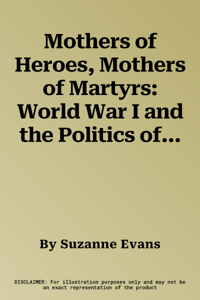 Mothers of Heroes, Mothers of Martyrs: World War I and the Politics of Grief