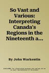 So Vast and Various: Interpreting Canada's Regions in the Nineteenth and Twentieth Centuries