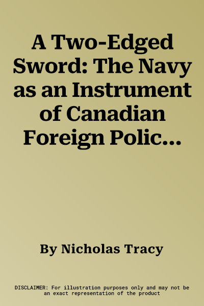 A Two-Edged Sword: The Navy as an Instrument of Canadian Foreign Policyvolume 225