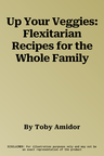 Up Your Veggies: Flexitarian Recipes for the Whole Family