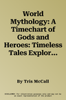 World Mythology: A Timechart of Gods and Heroes: Timeless Tales Explored, Compared and Explained