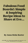 Fabulous Food Boards!: Simple & Inspiring Recipe Ideas to Share at Every Gathering