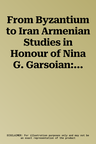 From Byzantium to Iran Armenian Studies in Honour of Nina G. Garsoian: Armenian Studies in Honour of Nina G. Garsoian