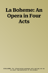 La Boheme: An Opera in Four Acts