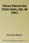 Three Pieces for Flute Solo, Op. 48 [Sic]