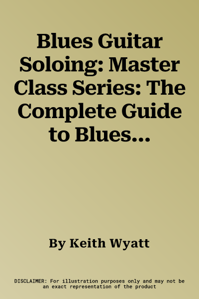 Blues Guitar Soloing: Master Class Series: The Complete Guide to Blues Guitar Soloing Techniques, Concepts, and Styles