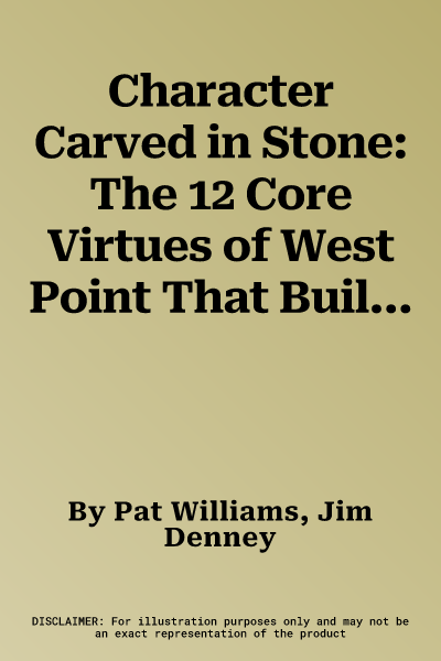 Character Carved in Stone: The 12 Core Virtues of West Point That Build Leaders and Produce Success