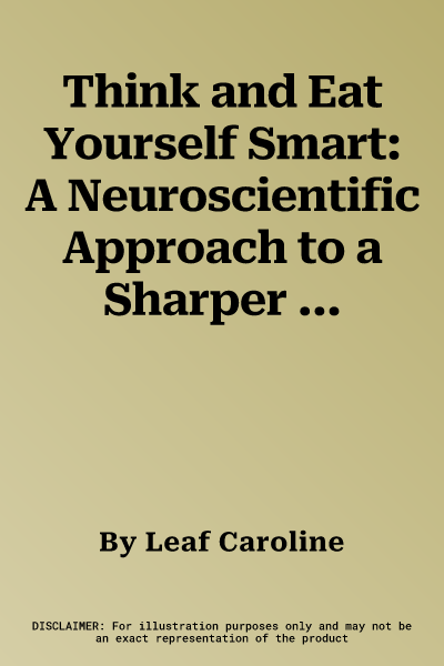 Think and Eat Yourself Smart: A Neuroscientific Approach to a Sharper Mind and Healthier Life