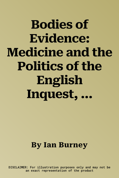 Bodies of Evidence: Medicine and the Politics of the English Inquest, 1830-1926