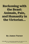 Reckoning with the Beast: Animals, Pain, and Humanity in the Victorian Mind