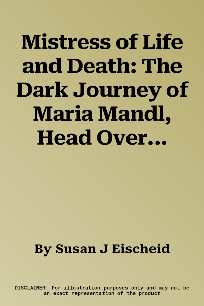 Mistress of Life and Death: The Dark Journey of Maria Mandl, Head Overseer of the Womens Camp at Auschwitz-B Irkenau