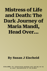 Mistress of Life and Death: The Dark Journey of Maria Mandl, Head Overseer of the Womens Camp at Auschwitz-B Irkenau