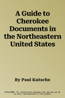 A Guide to Cherokee Documents in the Northeastern United States