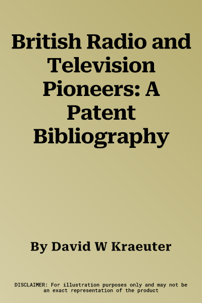 British Radio and Television Pioneers: A Patent Bibliography