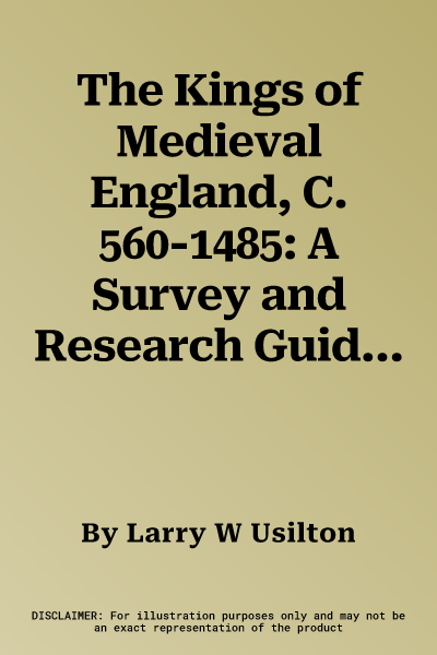 The Kings of Medieval England, C. 560-1485: A Survey and Research Guide