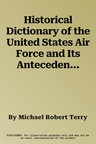 Historical Dictionary of the United States Air Force and Its Antecedents