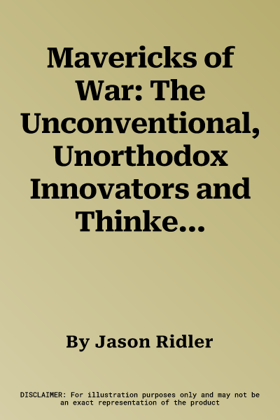 Mavericks of War: The Unconventional, Unorthodox Innovators and Thinkers, Scholars, and Outsiders Who Mastered the Art of War