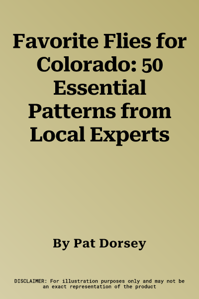 Favorite Flies for Colorado: 50 Essential Patterns from Local Experts