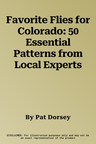 Favorite Flies for Colorado: 50 Essential Patterns from Local Experts