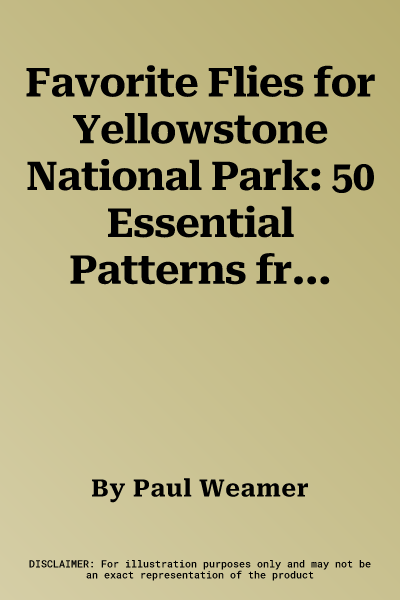 Favorite Flies for Yellowstone National Park: 50 Essential Patterns from Local Experts