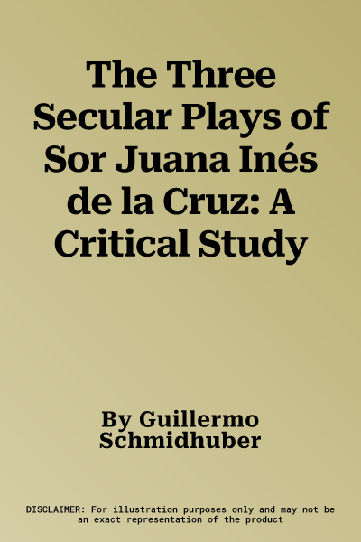 The Three Secular Plays of Sor Juana Inés de la Cruz: A Critical Study