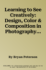 Learning to See Creatively: Design, Color & Composition in Photography (Revised)