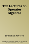 Ten Lectures on Operator Algebras