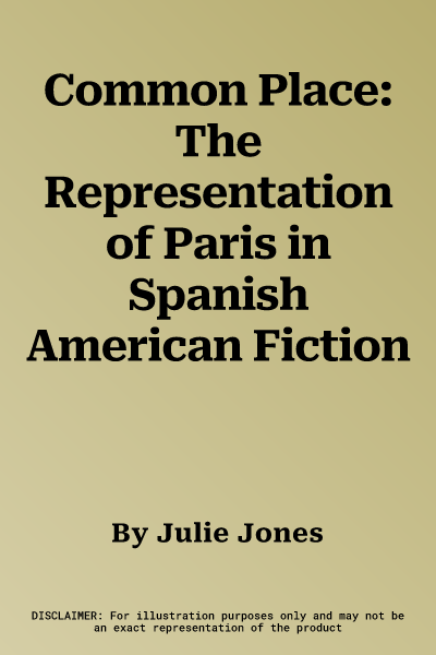 Common Place: The Representation of Paris in Spanish American Fiction