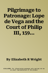 Pilgrimage to Patronage: Lope de Vega and the Court of Philip III, 1598-1621