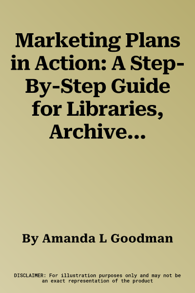 Marketing Plans in Action: A Step-By-Step Guide for Libraries, Archives, and Cultural Organizations