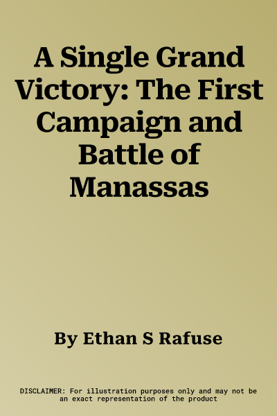 A Single Grand Victory: The First Campaign and Battle of Manassas