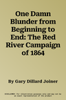 One Damn Blunder from Beginning to End: The Red River Campaign of 1864