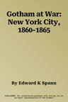 Gotham at War: New York City, 1860-1865