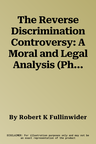 The Reverse Discrimination Controversy: A Moral and Legal Analysis (Philosophy and Society Series)