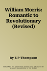 William Morris: Romantic to Revolutionary (Revised)