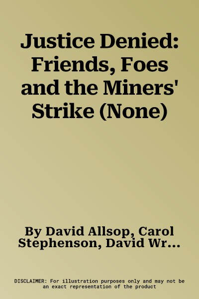 Justice Denied: Friends, Foes and the Miners' Strike (None)