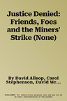 Justice Denied: Friends, Foes and the Miners' Strike (None)