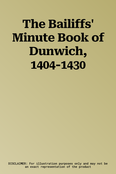 The Bailiffs' Minute Book of Dunwich, 1404-1430