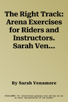 The Right Track: Arena Exercises for Riders and Instructors. Sarah Venamore