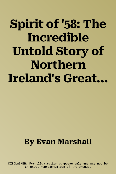 Spirit of '58: The Incredible Untold Story of Northern Ireland's Greatest Football Team