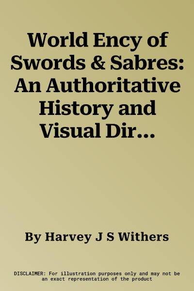 World Ency of Swords & Sabres: An Authoritative History and Visual Directory of Edged Weapons from Around the World, Shown in Over 600 Stunning Photo