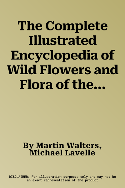 The Complete Illustrated Encyclopedia of Wild Flowers and Flora of the World: An Expert Reference and Identification Guide to Over 1730 Wild Flowers and P