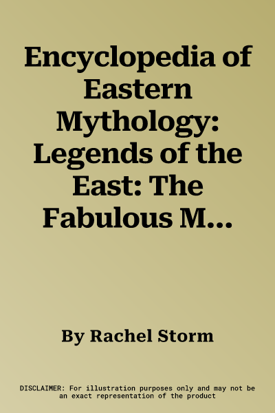 Encyclopedia of Eastern Mythology: Legends of the East: The Fabulous Myths and Tales of the Heroes, Gods and Warriors of Ancient Egypt, Arabia, Persia